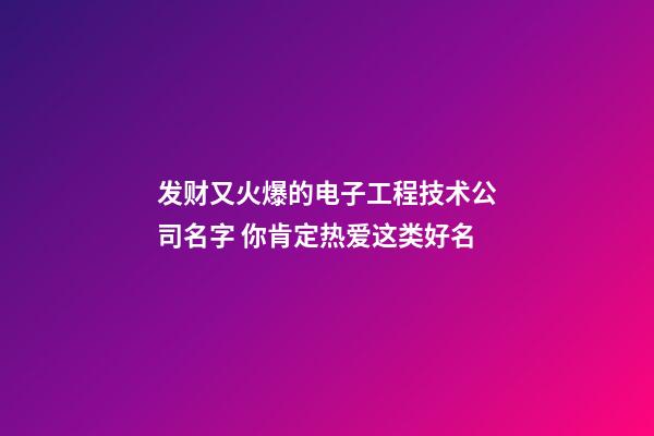 发财又火爆的电子工程技术公司名字 你肯定热爱这类好名-第1张-公司起名-玄机派